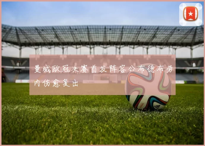 曼城欧冠决赛首发阵容公布德布劳内伤愈复出