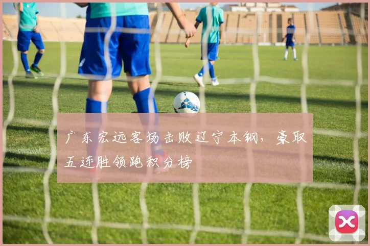 广东宏远客场击败辽宁本钢，豪取五连胜领跑积分榜