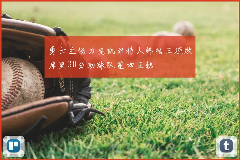 勇士主场力克凯尔特人终结三连败库里30分助球队重回正轨