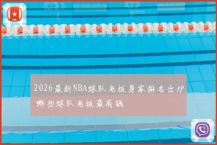 2026最新NBA球队老板身家排名出炉 哪些球队老板最有钱