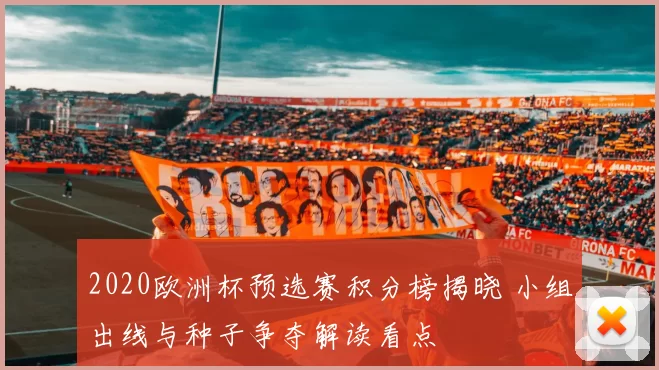 2020欧洲杯预选赛积分榜揭晓 小组出线与种子争夺解读看点