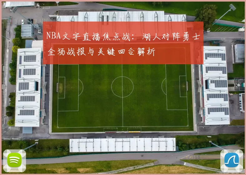 NBA文字直播焦点战:湖人对阵勇士全场战报与关键回合解析