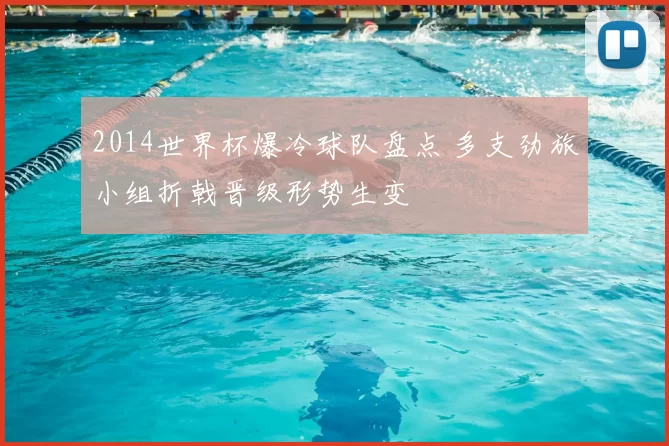 2014世界杯爆冷球队盘点 多支劲旅小组折戟晋级形势生变
