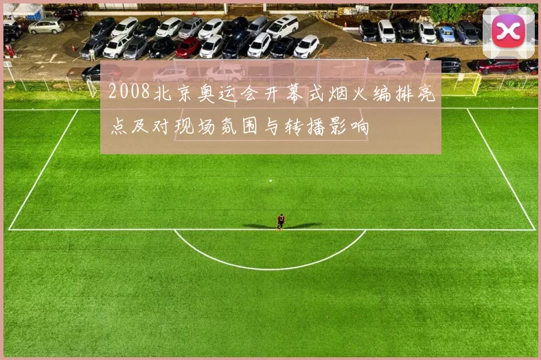 2008北京奥运会开幕式烟火编排亮点及对现场氛围与转播影响