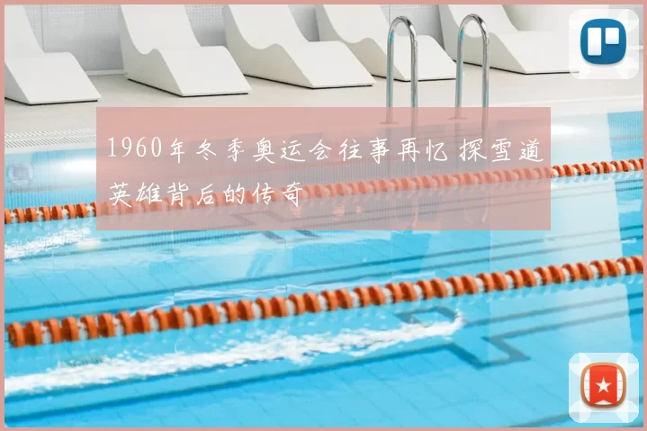 1960年冬季奥运会往事再忆 探雪道英雄背后的传奇