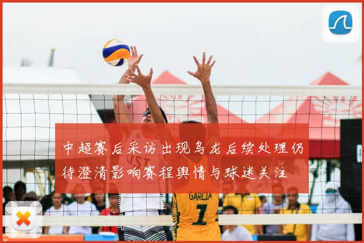 中超赛后采访出现乌龙后续处理仍待澄清影响赛程舆情与球迷关注