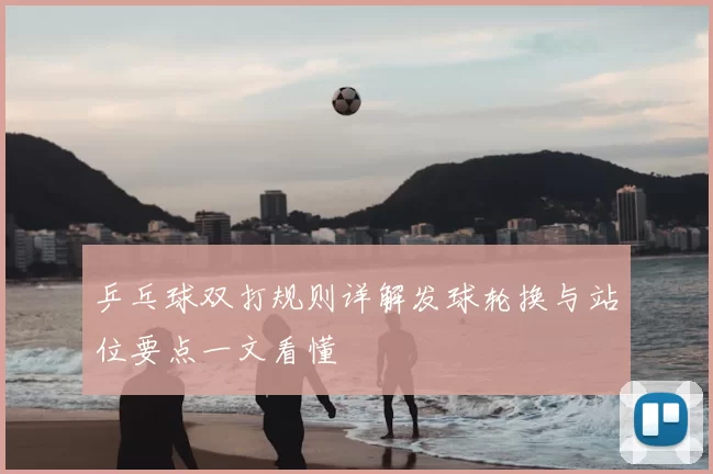 乒乓球双打规则详解发球轮换与站位要点一文看懂