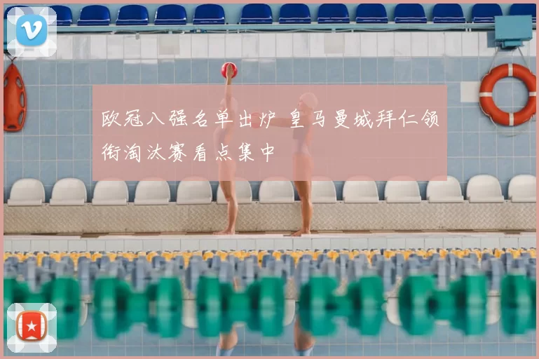 欧冠八强名单出炉 皇马曼城拜仁领衔淘汰赛看点集中