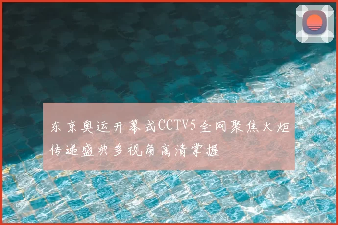 东京奥运开幕式CCTV5全网聚焦火炬传递盛典多视角高清掌握