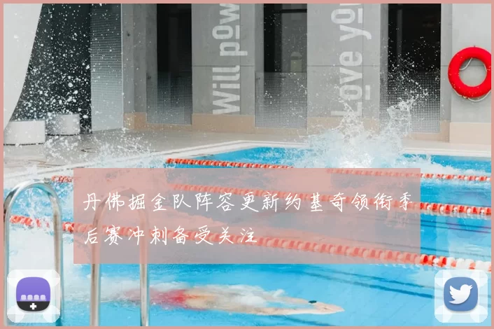 丹佛掘金队阵容更新约基奇领衔季后赛冲刺备受关注