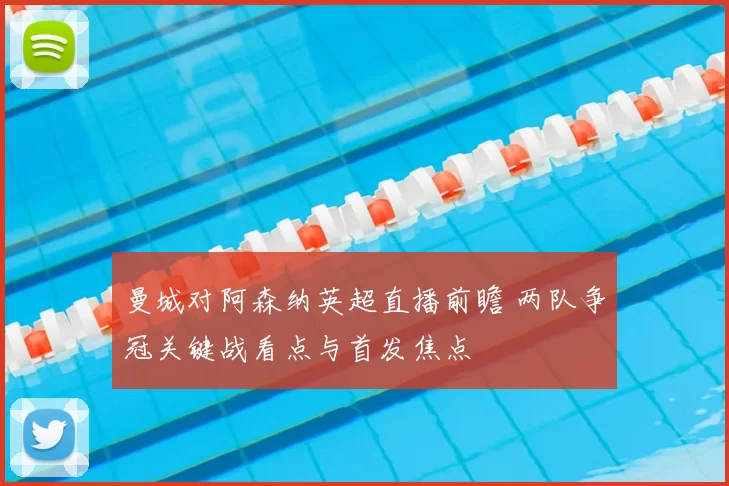 曼城对阿森纳英超直播前瞻 两队争冠关键战看点与首发焦点