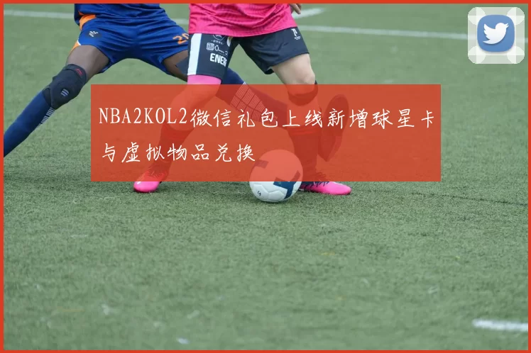 NBA2KOL2微信礼包上线新增球星卡与虚拟物品兑换