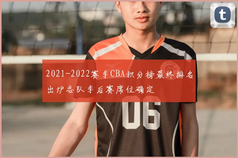 2021-2022赛季CBA积分榜最终排名出炉各队季后赛席位确定