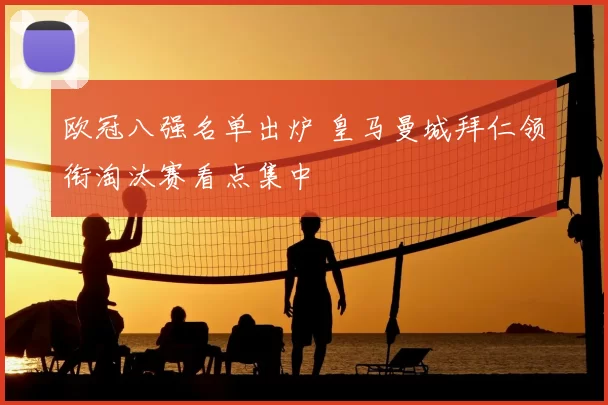 欧冠八强名单出炉 皇马曼城拜仁领衔淘汰赛看点集中