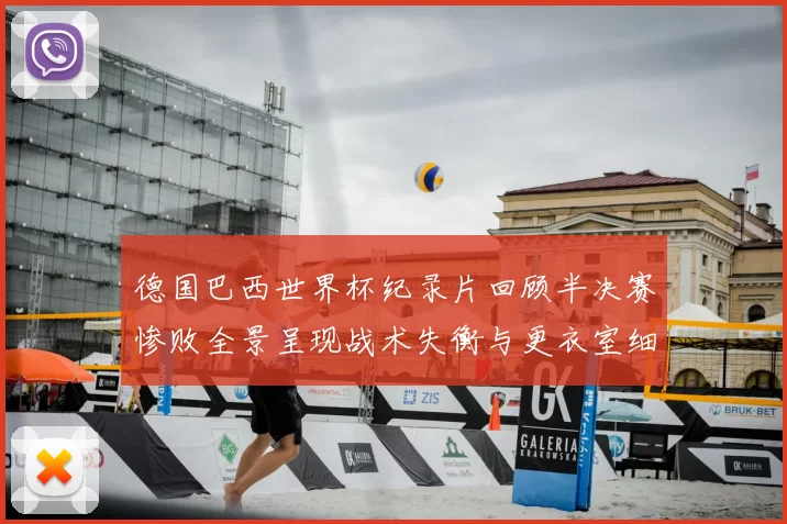 德国巴西世界杯纪录片回顾半决赛惨败全景呈现战术失衡与更衣室细节