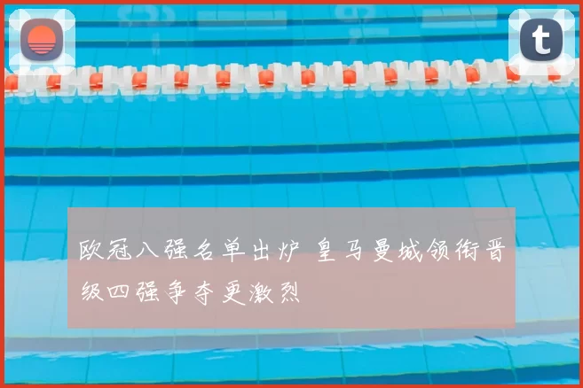 欧冠八强名单出炉 皇马曼城领衔晋级四强争夺更激烈