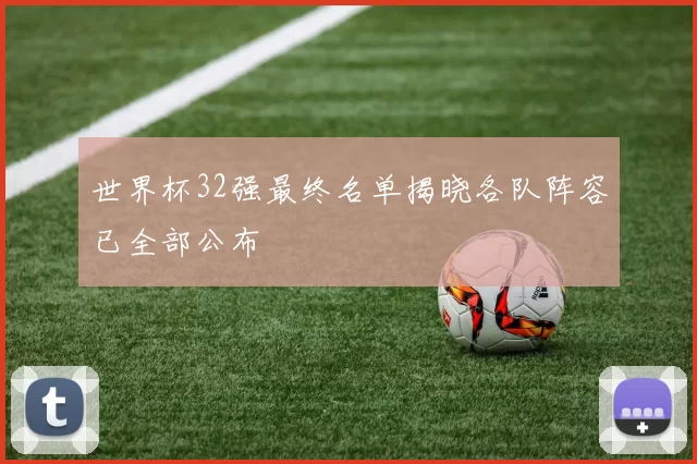 世界杯32强最终名单揭晓各队阵容已全部公布