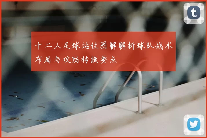 十二人足球站位图解解析球队战术布局与攻防转换要点