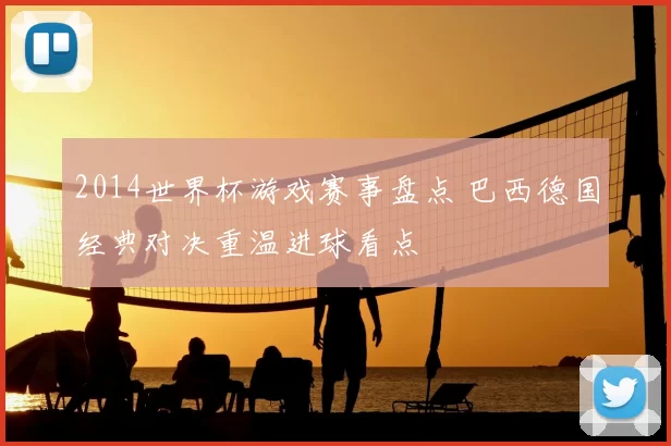 2014世界杯游戏赛事盘点 巴西德国经典对决重温进球看点