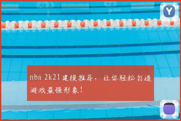 nba 2k21建模推荐,让你轻松打造游戏最强形象!