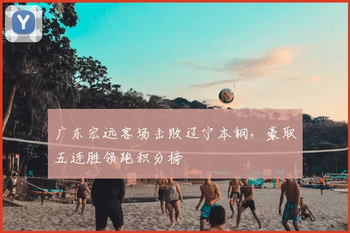 广东宏远客场击败辽宁本钢，豪取五连胜领跑积分榜