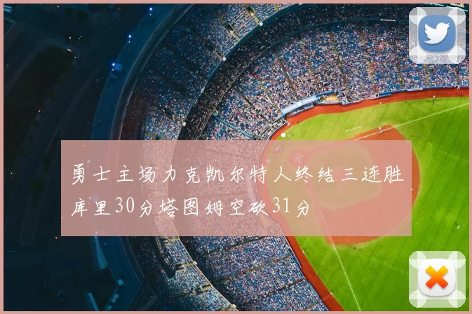 勇士主场力克凯尔特人终结三连胜库里30分塔图姆空砍31分