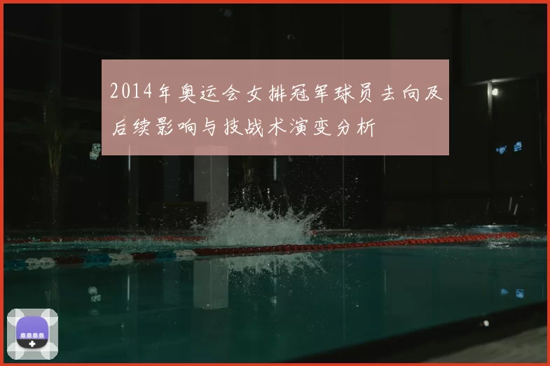 2014年奥运会女排冠军球员去向及后续影响与技战术演变分析