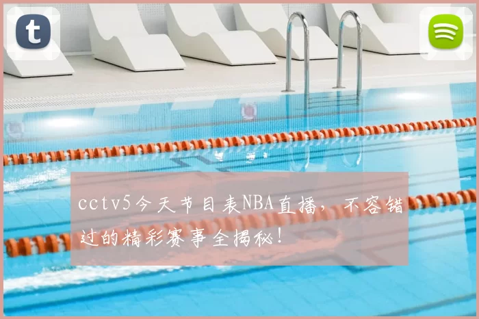 cctv5今天节目表NBA直播,不容错过的精彩赛事全揭秘!