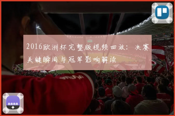 2016欧洲杯完整版视频回放：决赛关键瞬间与冠军影响解读