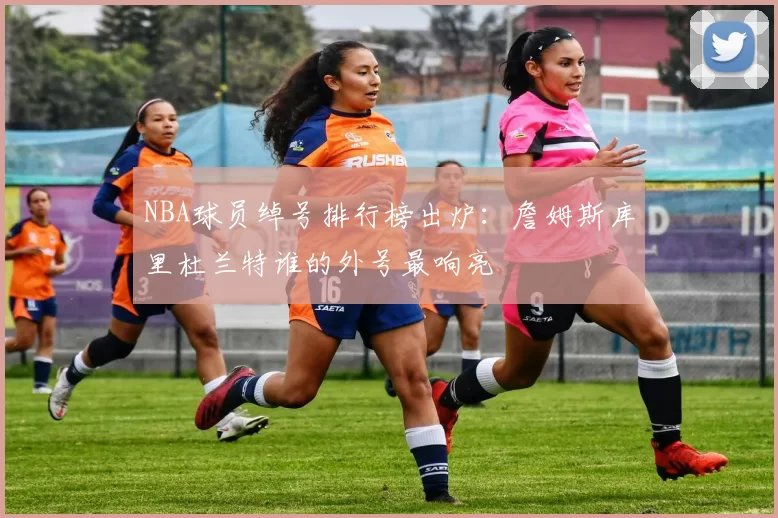 NBA球员绰号排行榜出炉:詹姆斯库里杜兰特谁的外号最响亮