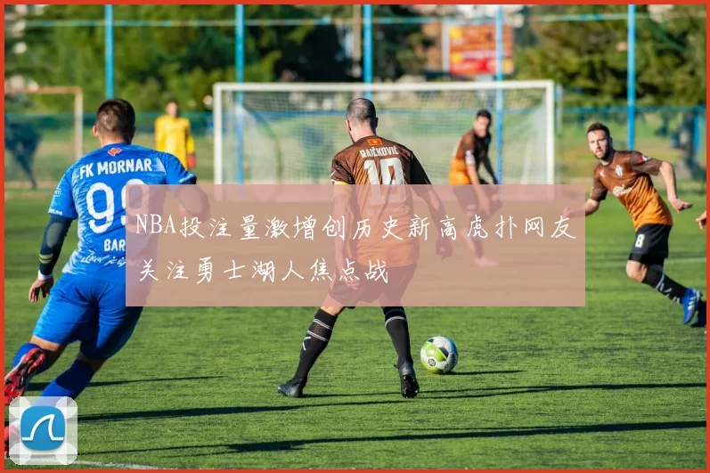 NBA投注量激增创历史新高虎扑网友关注勇士湖人焦点战