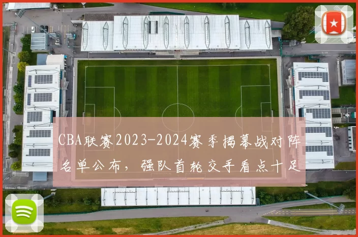 CBA联赛2023-2024赛季揭幕战对阵名单公布,强队首轮交手看点十足