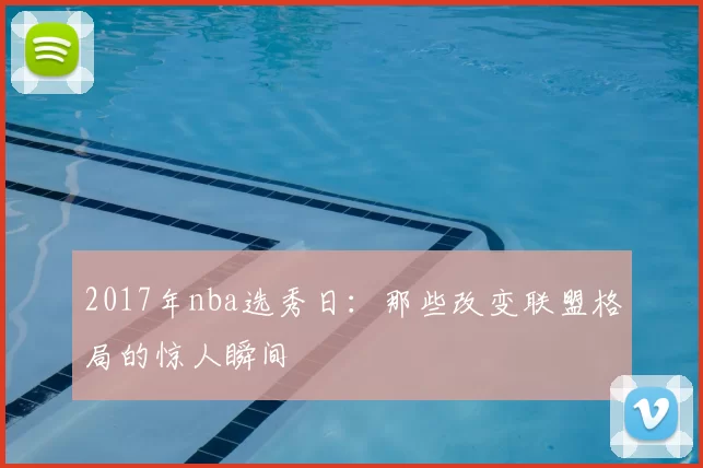2017年nba选秀日：那些改变联盟格局的惊人瞬间