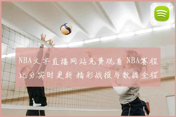NBA文字直播网站免费观看 NBA赛程比分实时更新 精彩战报与数据全程追踪