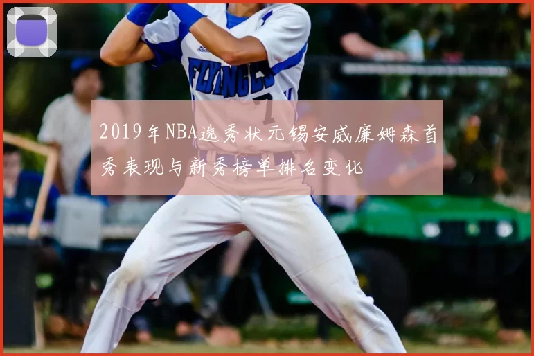 2019年NBA选秀状元锡安威廉姆森首秀表现与新秀榜单排名变化