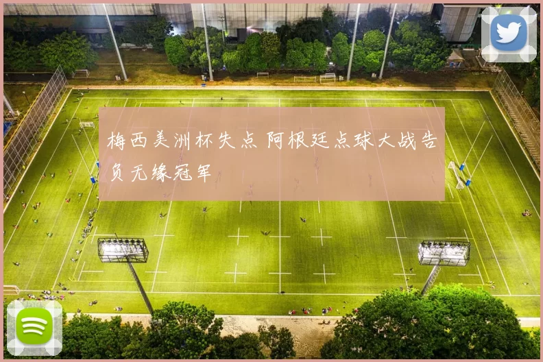 梅西美洲杯失点 阿根廷点球大战告负无缘冠军