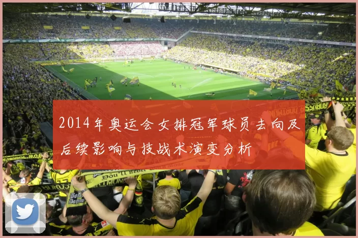2014年奥运会女排冠军球员去向及后续影响与技战术演变分析