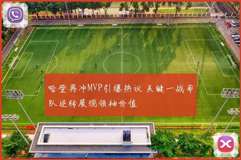 哈登再冲MVP引爆热议 关键一战率队逆转展现领袖价值