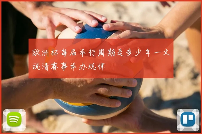 欧洲杯每届举行周期是多少年一文说清赛事举办规律