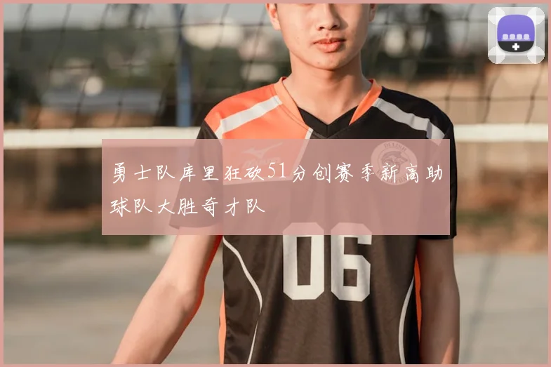 勇士队库里狂砍51分创赛季新高助球队大胜奇才队