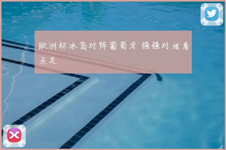 欧洲杯冰岛对阵葡萄牙 强强对话看点足