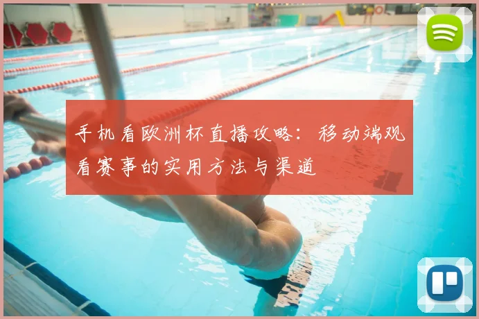 手机看欧洲杯直播攻略：移动端观看赛事的实用方法与渠道