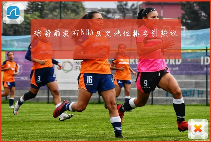 徐静雨发布NBA历史地位排名引热议