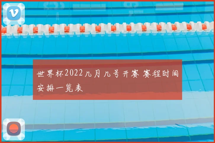 世界杯2022几月几号开赛 赛程时间安排一览表