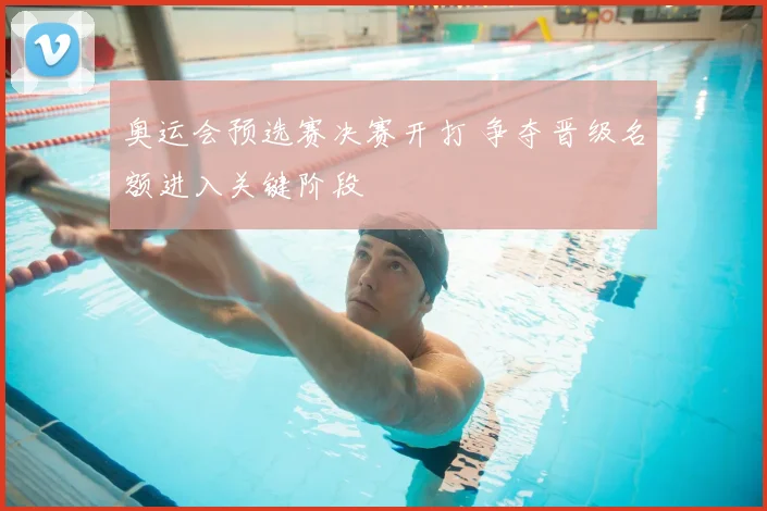 奥运会预选赛决赛开打 争夺晋级名额进入关键阶段