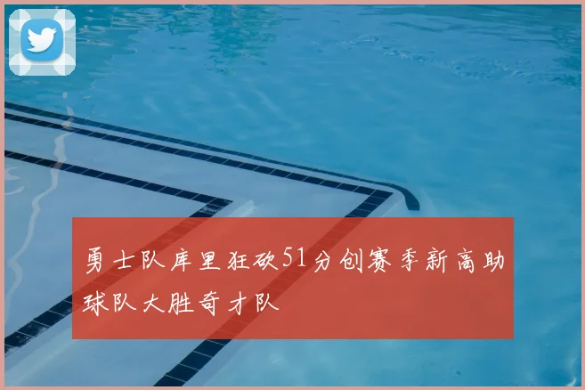 勇士队库里狂砍51分创赛季新高助球队大胜奇才队