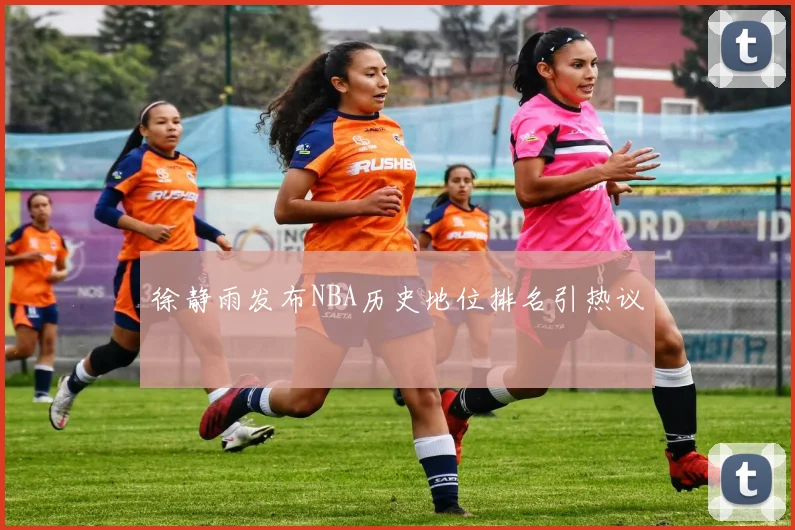 徐静雨发布NBA历史地位排名引热议