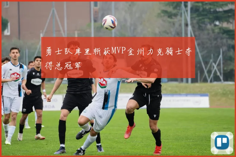 勇士队库里斩获MVP金州力克骑士夺得总冠军