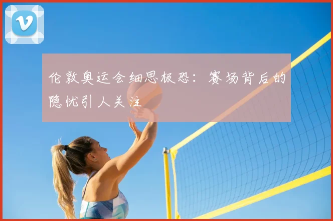 伦敦奥运会细思极恐:赛场背后的隐忧引人关注