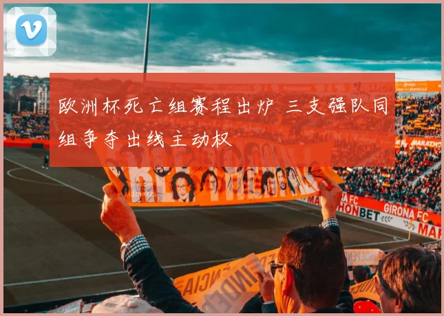 欧洲杯死亡组赛程出炉 三支强队同组争夺出线主动权